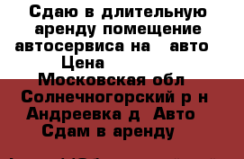 Сдаю в длительную аренду помещение автосервиса на 4 авто › Цена ­ 50000- - Московская обл., Солнечногорский р-н, Андреевка д. Авто » Сдам в аренду   